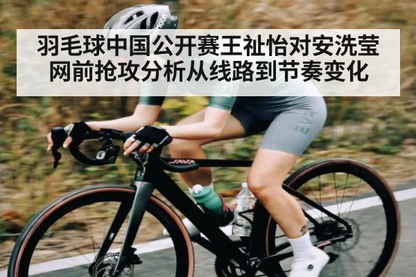 羽毛球中国公开赛王祉怡对安洗莹网前抢攻分析从线路到节奏变化